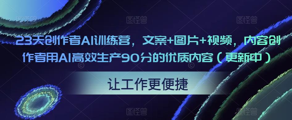 23天创作者AI训练营，文案+图片+视频，内容创作者用AI高效生产90分的优质内容（更新中）-晟哥学社资源库