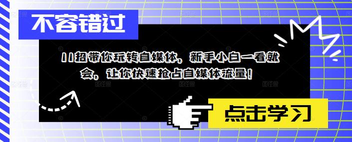 11招带你玩转自媒体，新手小白一看就会，让你快速抢占自媒体流量！-晟哥学社资源库