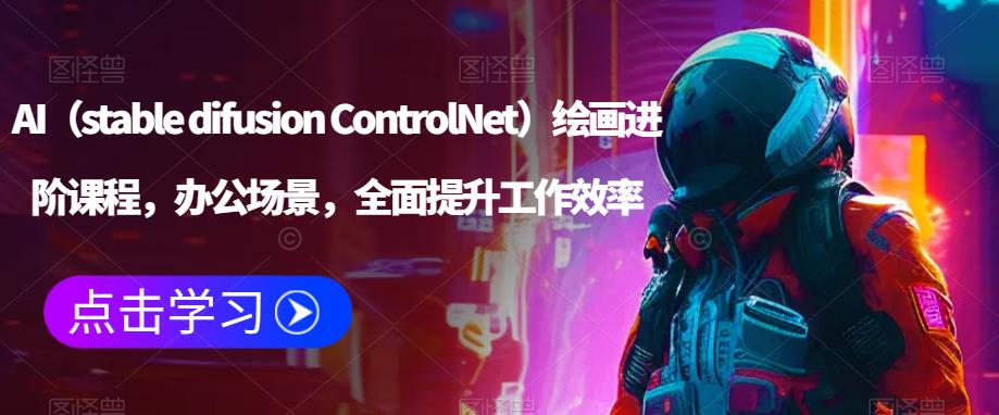 AI（stable difusion ControlNet）绘画进阶课程，办公场景，全面提升工作效率-晟哥学社资源库