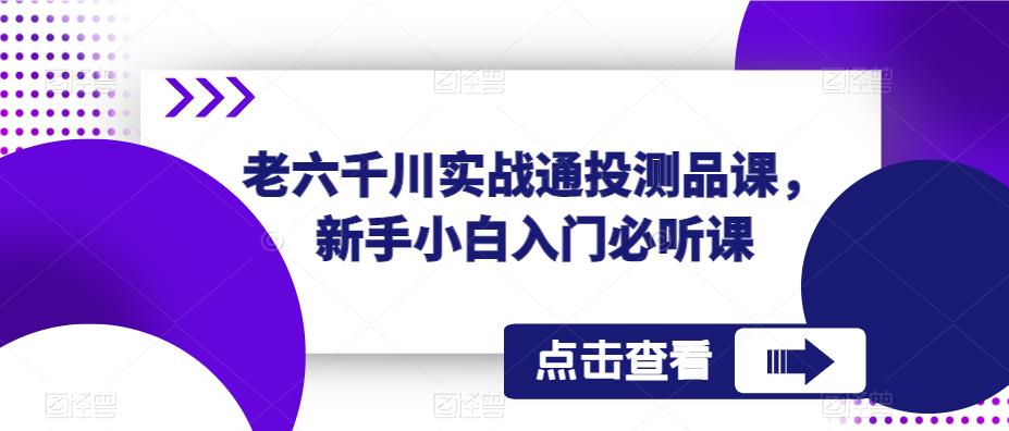 老六千川实战通投测品课，新手小白入门必听课-晟哥学社资源库
