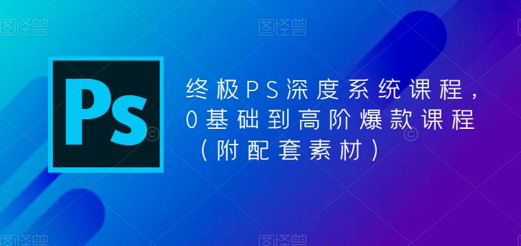 终极PS深度系统课程，0基础到高阶爆款课程（附配套素材）-晟哥学社资源库