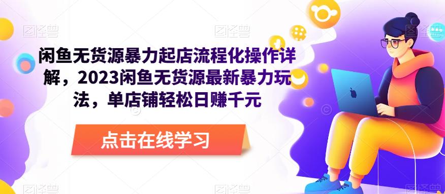 闲鱼无货源暴力起店流程化操作详解，2023闲鱼无货源最新暴力玩法，单店铺轻松日赚千元-晟哥学社资源库