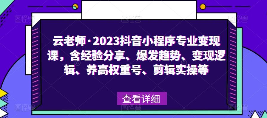 云老师·2023抖音小程序专业变现课，含经验分享、爆发趋势、变现逻辑、养高权重号、剪辑实操等-晟哥学社资源库