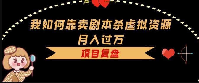 我如何靠卖剧本杀虚拟资源月入过万，复盘资料+引流+如何变现+案例-晟哥学社资源库