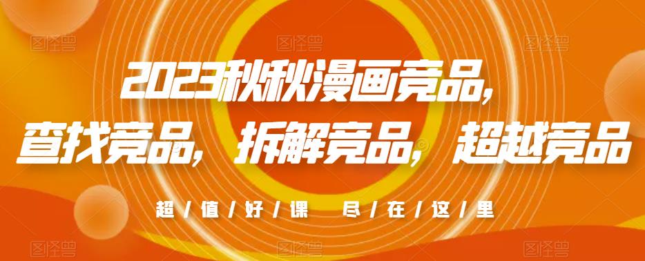 2023秋秋漫画竞品，​查找竞品，拆解竞品，超越竞品-晟哥学社资源库