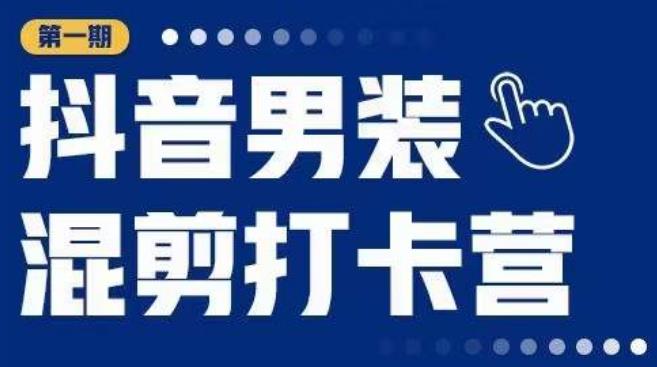 抖音男装混剪打卡营，0基础在家兼职可以做，上手简单-晟哥学社资源库