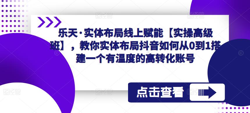 乐天·实体布局线上赋能【实操高级班】，教你实体布局抖音如何从0到1搭建一个有温度的高转化账号-晟哥学社资源库