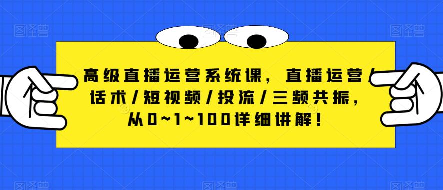 高级直播运营系统课，直播运营/话术/短视频/投流/三频共振，从0~1~100详细讲解！-晟哥学社资源库
