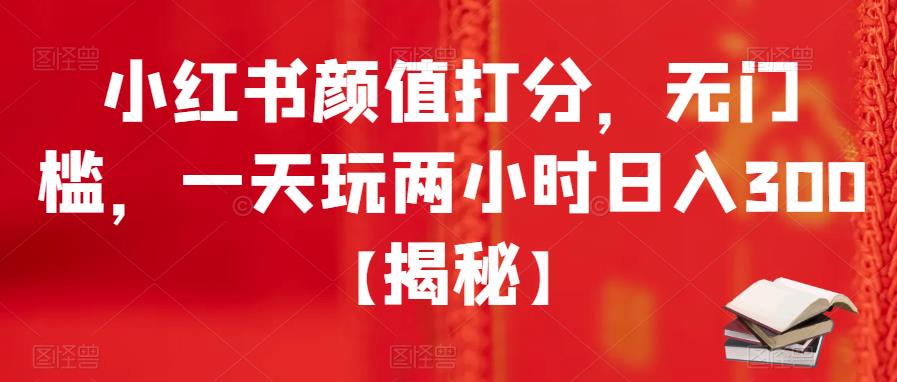 小红书颜值打分，无门槛，一天玩两小时日入300+【揭秘】-晟哥学社资源库