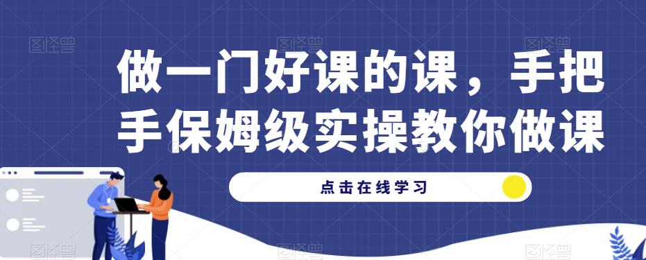 做一门好课的课，手把手保姆级实操教你做课-晟哥学社资源库