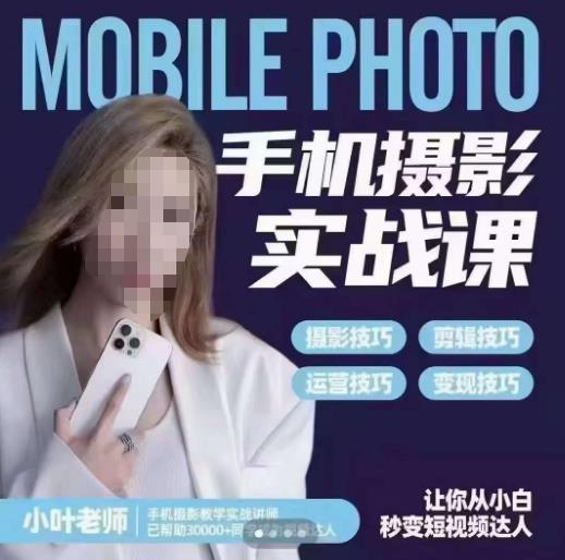 小叶老师手机摄影实战课，一部手机创造摄影剪切美学，让你从小白秒变短视频达人（思维+实操）-晟哥学社资源库
