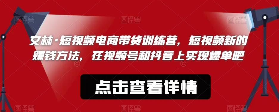 文林·短‮频视‬电商带‮训货‬练营，短视频‮的新‬赚钱方法，在视‮号频‬和抖音‮实上‬现爆单吧-晟哥学社资源库