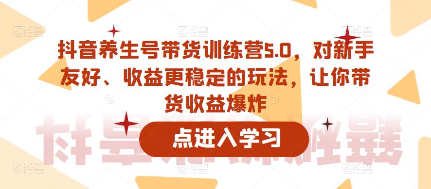抖音养生号带货训练营5.0，对新手友好、收益更稳定的玩法，让你带货收益爆炸（更新）-晟哥学社资源库
