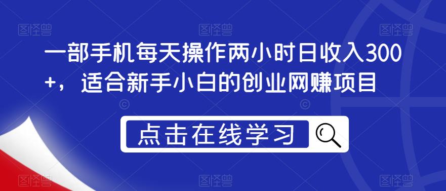 一部手机每天操作两小时日收入300+，适合新手小白的创业网赚项目【揭秘】-晟哥学社资源库