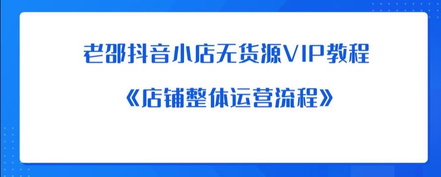 老邵抖音小店无货源VIP教程：《店铺整体运营流程》-晟哥学社资源库
