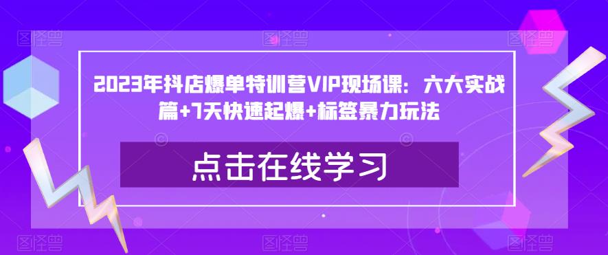 2023年抖店爆单特训营VIP现场课：六大实战篇+7天快速起爆+标签暴力玩法-晟哥学社资源库