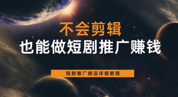 不会剪辑也能做短剧推广赚钱，短剧推广搬运详细教程-晟哥学社资源库