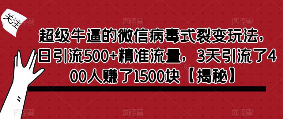 超级牛逼的微信病毒式裂变玩法，日引流500+精准流量，3天引流了400人赚了1500块【揭秘】-晟哥学社资源库
