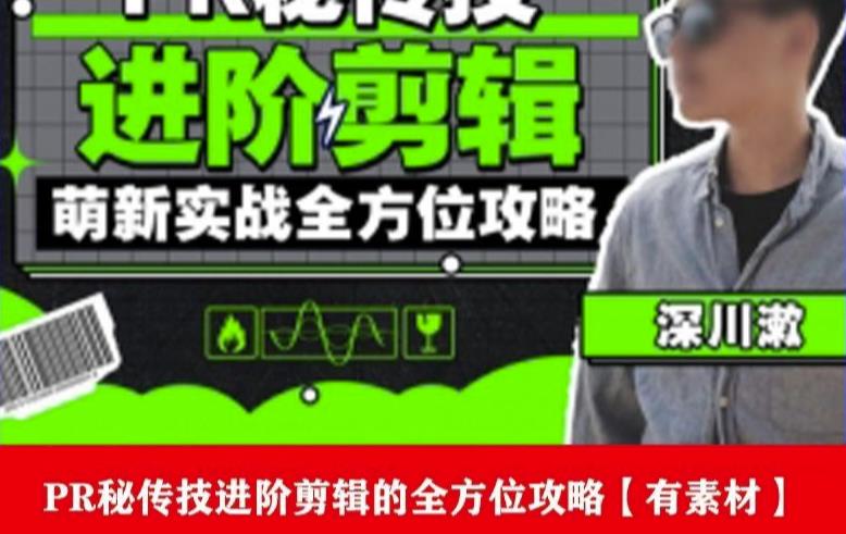 PR进阶剪辑培训班，让你快速成为剪辑大师12节视频课程+素材！-晟哥学社资源库