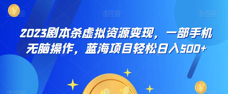 云逸·2023剧本杀虚拟资源变现，一部手机无脑操作，蓝海项目轻松日入500+-晟哥学社资源库