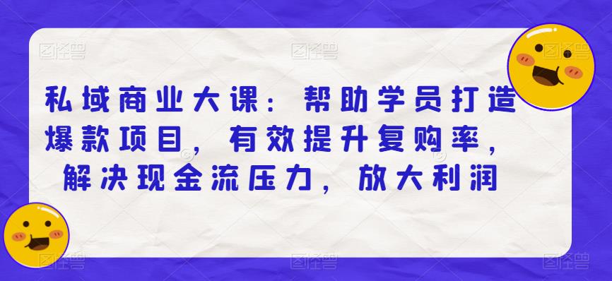 私域商业大课：帮助学员打造爆款项目，有效提升复购率，解决现金流压力，放大利润-晟哥学社资源库