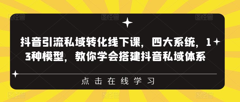 抖音引流私域转化线下课，四大系统，13种模型，教你学会搭建抖音私域体系-晟哥学社资源库