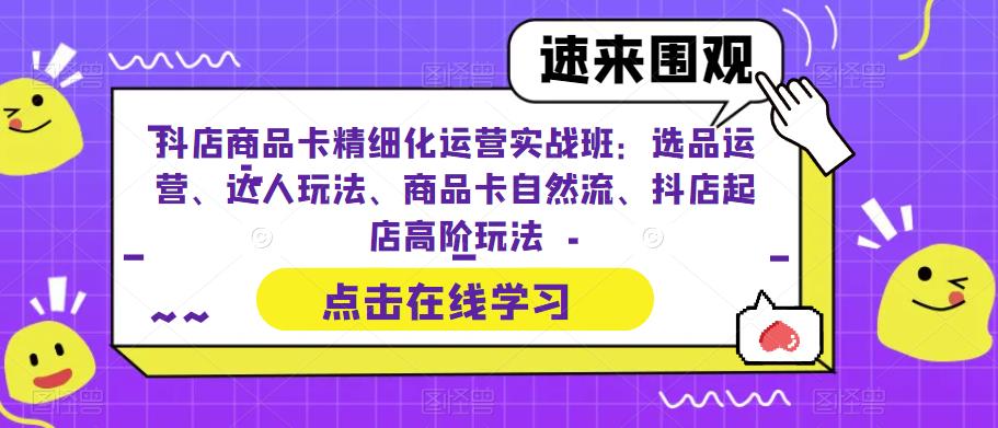 抖店商品卡精细化运营实战班：选品运营、达人玩法、商品卡自然流、抖店起店高阶玩法-晟哥学社资源库