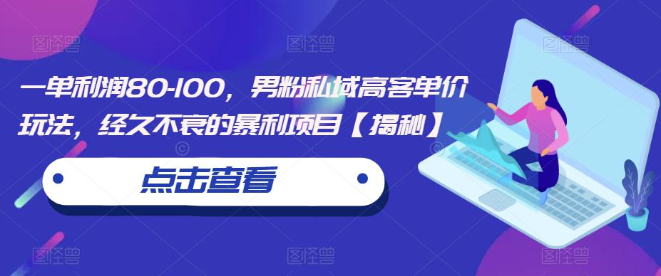 一单利润80-100，男粉私域高客单价玩法，经久不衰的暴利项目【揭秘】-晟哥学社资源库