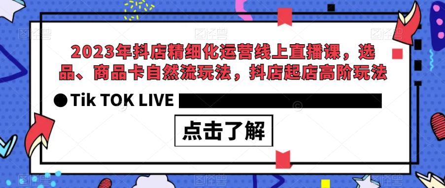 2023年抖店精细化运营线上直播课，选品、商品卡自然流玩法，抖店起店高阶玩法-晟哥学社资源库