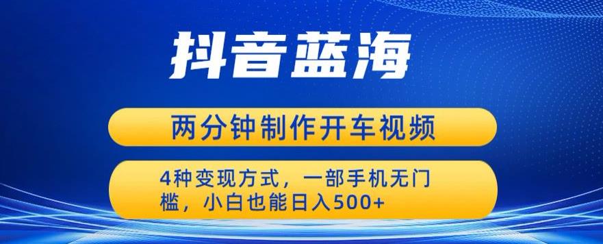 蓝海项目发布开车视频，两分钟一个作品，多种变现方式，一部手机无门槛小白也能日入500-晟哥学社资源库