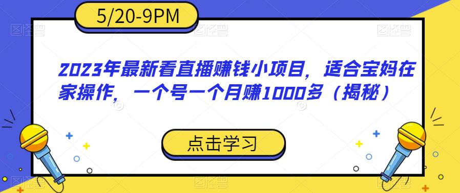 2023年最新看直播赚钱小项目，适合宝妈在家操作，一个号一个月赚1000多（揭秘）-晟哥学社资源库