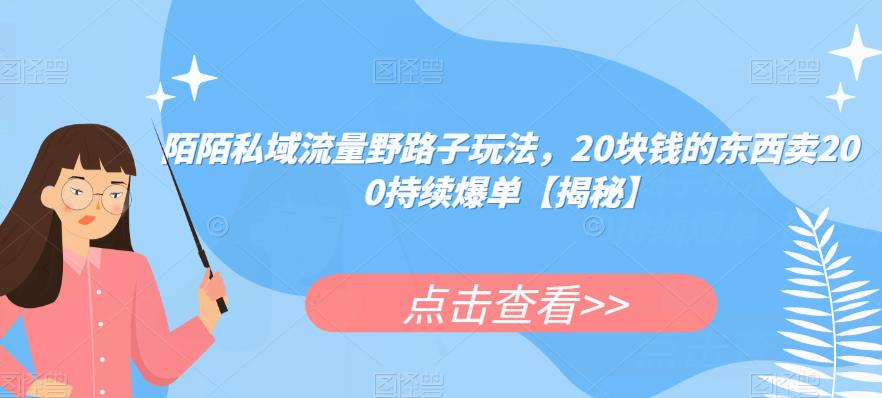陌陌私域流量野路子玩法，20块钱的东西卖200持续爆单【揭秘】-晟哥学社资源库