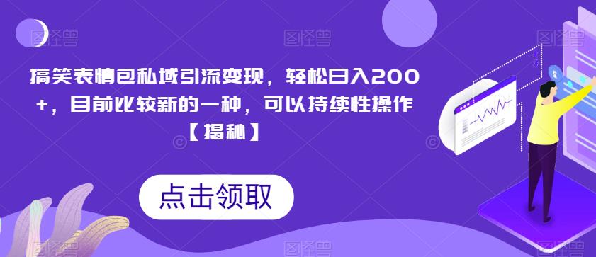 搞笑表情包私域引流变现，轻松日入200+，目前比较新的一种，可以持续性操作【揭秘】-晟哥学社资源库