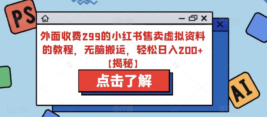 外面收费299的小红书售卖虚拟资料的教程，无脑搬运，轻松日入200+【揭秘】-晟哥学社资源库