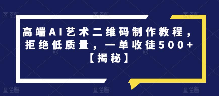 高端AI艺术二维码制作教程，拒绝低质量，一单收徒500+【揭秘】-晟哥学社资源库
