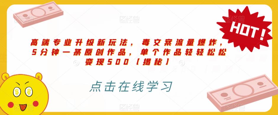 高端专业升级新玩法，毒文案流量爆炸，5分钟一条原创作品，单个作品轻轻松松变现500【揭秘】-晟哥学社资源库