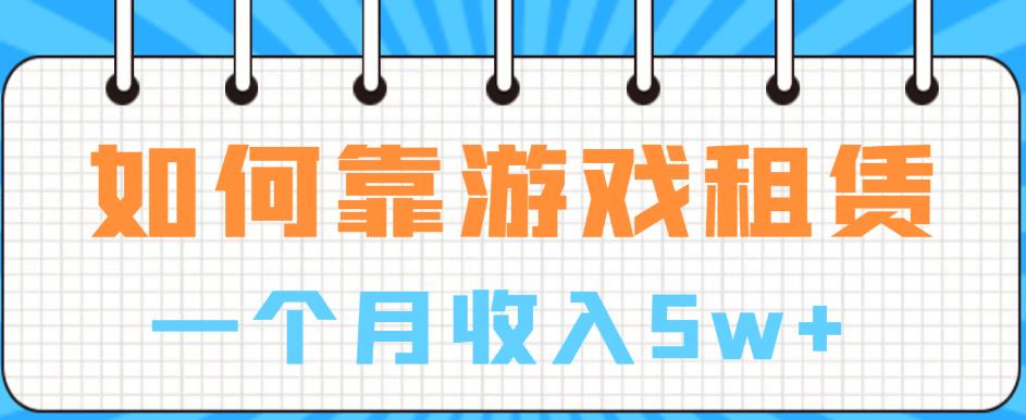 如何靠游戏租赁业务一个月收入5w+【揭秘】-晟哥学社资源库