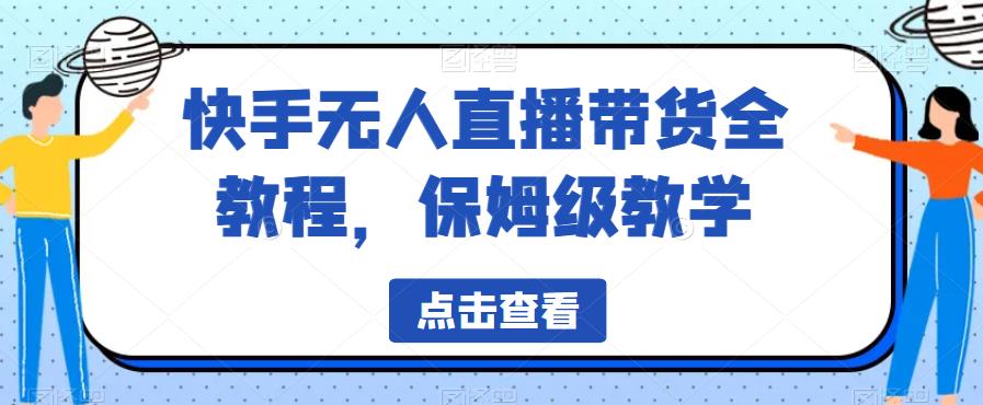 快手无人直播带货全教程，保姆级教学【揭秘】-晟哥学社资源库