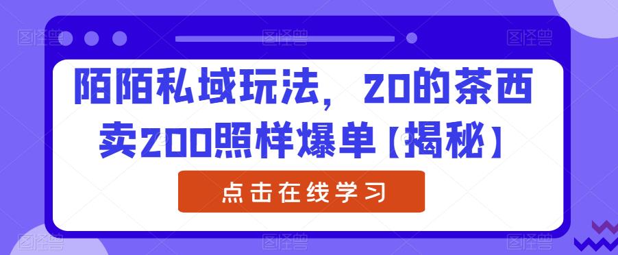 陌陌私域玩法，20的茶西卖200照样爆单【揭秘】-晟哥学社资源库