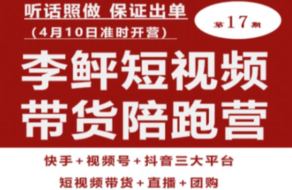 李鲆第17期短视频带货陪跑营，听话照做保证出单（短视频带货+直播+团购）-晟哥学社资源库