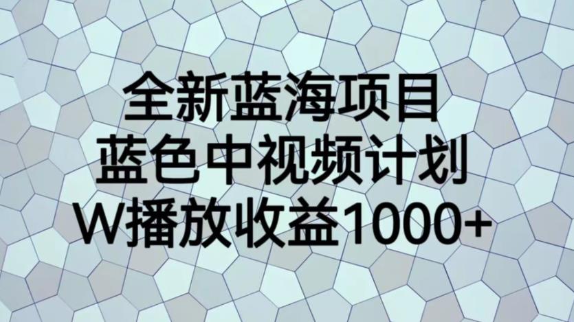 全新蓝海项目，蓝色中视频计划，1W播放量1000+【揭秘】-晟哥学社资源库