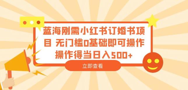 蓝海刚需小红书订婚书项目，无门槛0基础即可操作操作得当日入500+【揭秘】-晟哥学社资源库
