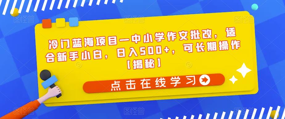 冷门蓝海项目—中小学作文批改，适合新手小白，日入500+，可长期操作【揭秘】-晟哥学社资源库