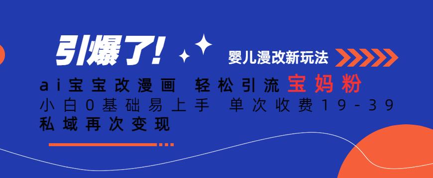 ai宝宝改漫画，轻松引流宝妈粉，小白0基础易上手，单次收费19-39，私域再次变现+【揭秘】-晟哥学社资源库