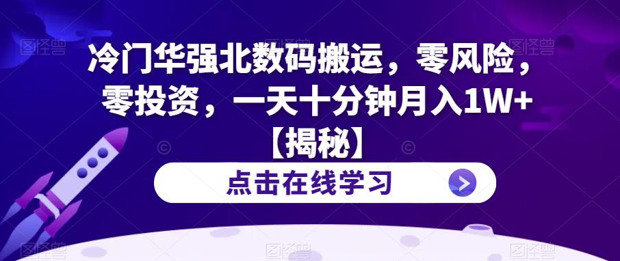 冷门华强北数码搬运，零风险，零投资，一天十分钟月入1W+【揭秘】-晟哥学社资源库