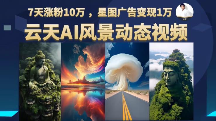 云天AI风景动图视频制作，7天涨粉10万，星图广告变现1万-晟哥学社资源库