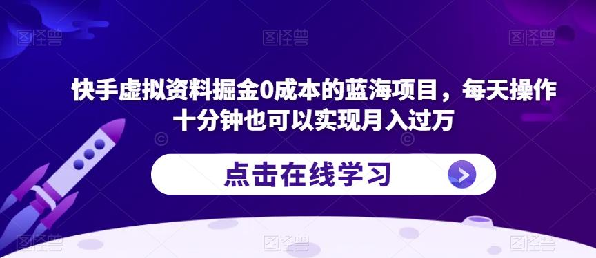 快手虚拟资料掘金0成本的蓝海项目，每天操作十分钟也可以实现月入过万【揭秘】-晟哥学社资源库