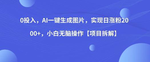 0投入，AI一键生成图片，实现日涨粉2000+，小白无脑操作【项目拆解】-晟哥学社资源库