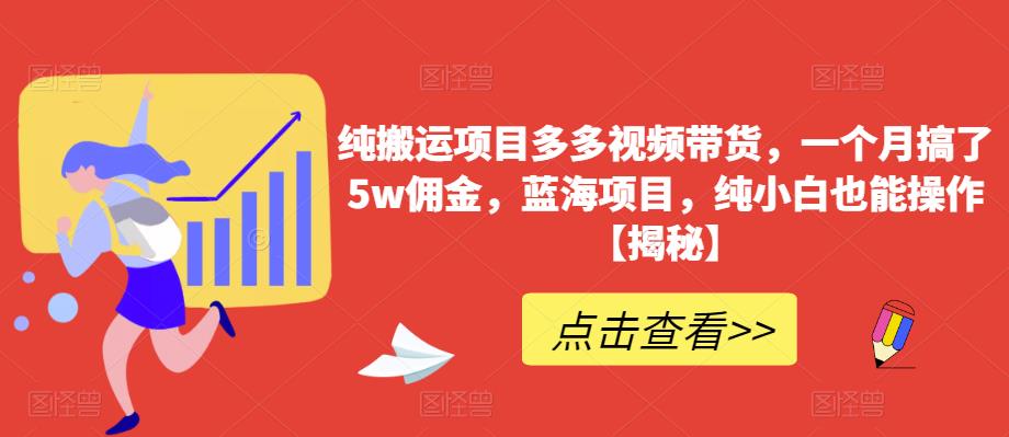 纯搬运项目多多视频带货，一个月搞了5w佣金，蓝海项目，纯小白也能操作【揭秘】-晟哥学社资源库