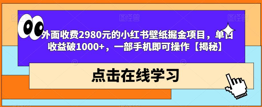 外面收费2980元的小红书壁纸掘金项目，单日收益破1000+，一部手机即可操作【揭秘】-晟哥学社资源库